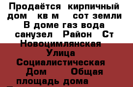 Продаётся (кирпичный)дом 65кв.м. 10сот.земли.В доме газ,вода,санузел › Район ­ Ст.Новоцимлянская › Улица ­ Социалистическая › Дом ­ 6 › Общая площадь дома ­ 65 › Площадь участка ­ 1 800 › Цена ­ 650 000 -  Недвижимость » Дома, коттеджи, дачи продажа   